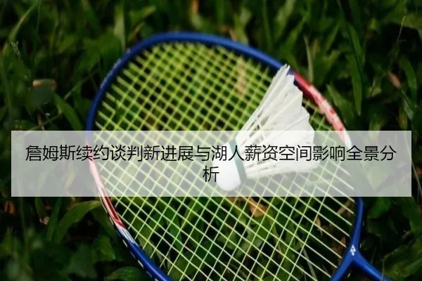 詹姆斯续约谈判新进展与湖人薪资空间影响全景分析 | 1xBET