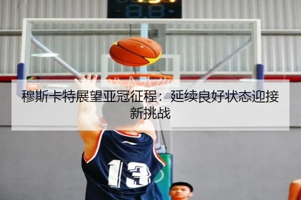 穆斯卡特展望亚冠征程：延续良好状态迎接新挑战（1xBETAPP）